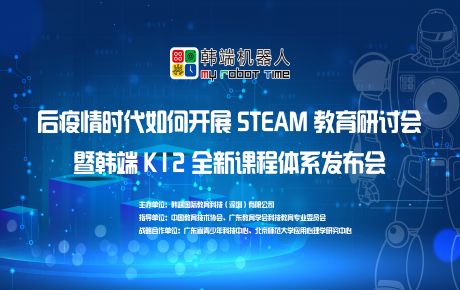 韓端“后疫情時期如何開展STEAM教育研討會暨韓端K12全新產(chǎn)品課程體系發(fā)布會”圓滿在深召開！